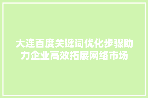 大连百度关键词优化步骤助力企业高效拓展网络市场 百度SEO