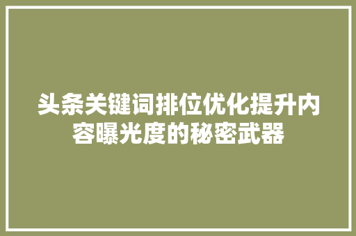 头条关键词排位优化提升内容曝光度的秘密武器 百度SEO