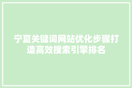 宁夏关键词网站优化步骤打造高效搜索引擎排名