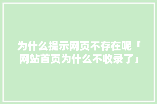 为什么提示网页不存在呢「网站首页为什么不收录了」 为什么提示网页不存在呢「网站首页为什么不收录了」 百度SEO