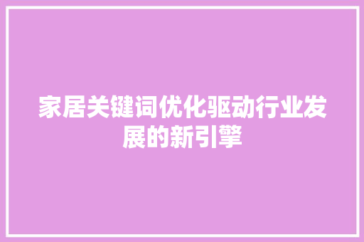 家居关键词优化驱动行业发展的新引擎 搜狗SEO