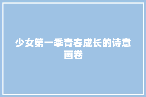 少女第一季青春成长的诗意画卷 搜狗SEO