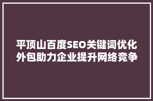 平顶山百度SEO关键词优化外包助力企业提升网络竞争力 神马SEO