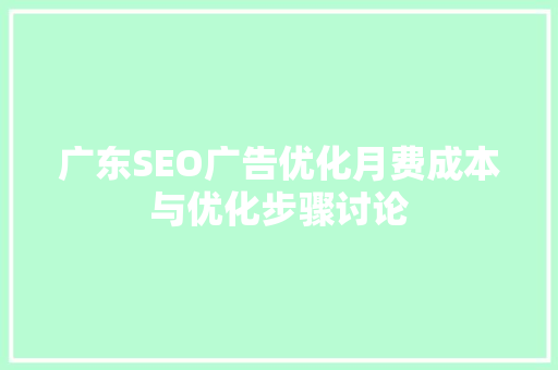 广东SEO广告优化月费成本与优化步骤讨论 必应SEO