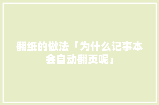 翻纸的做法「为什么记事本会自动翻页呢」 翻纸的做法「为什么记事本会自动翻页呢」 GoogleSEO