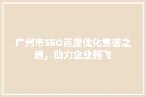 广州市SEO百度优化靠谱之选，助力企业腾飞 百度SEO