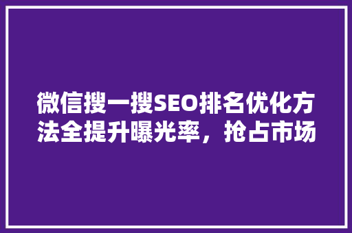 微信搜一搜SEO排名优化方法全提升曝光率，抢占市场先机