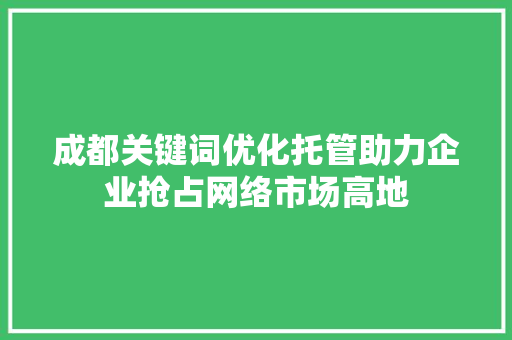 成都关键词优化托管助力企业抢占网络市场高地 搜狗SEO