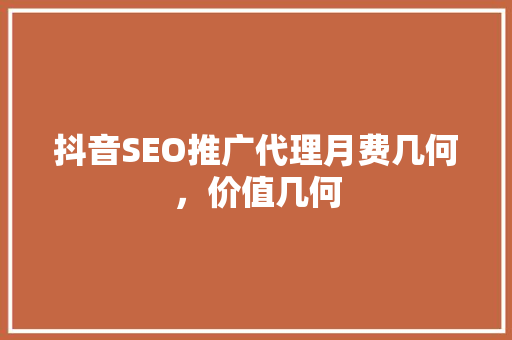抖音SEO推广代理月费几何，价值几何 搜狗SEO