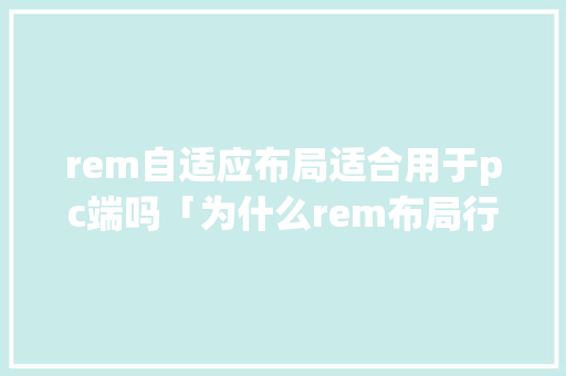 rem自适应布局适合用于pc端吗「为什么rem布局行高1失效」 rem自适应布局适合用于pc端吗「为什么rem布局行高1失效」 百度SEO