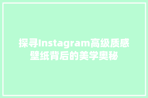 探寻Instagram高级质感壁纸背后的美学奥秘 百度SEO