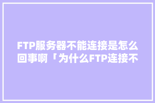 FTP服务器不能连接是怎么回事啊「为什么FTP连接不上国外服务器」 FTP服务器不能连接是怎么回事啊「为什么FTP连接不上国外服务器」 神马SEO