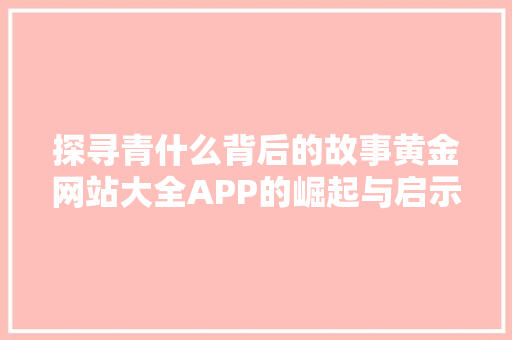 探寻青什么背后的故事黄金网站大全APP的崛起与启示 百度SEO