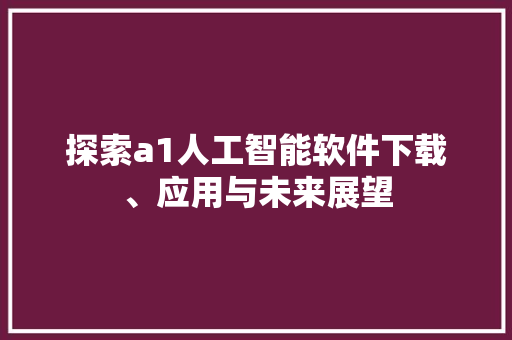 探索a1人工智能软件下载、应用与未来展望 GoogleSEO