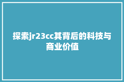 探索jr23cc其背后的科技与商业价值
