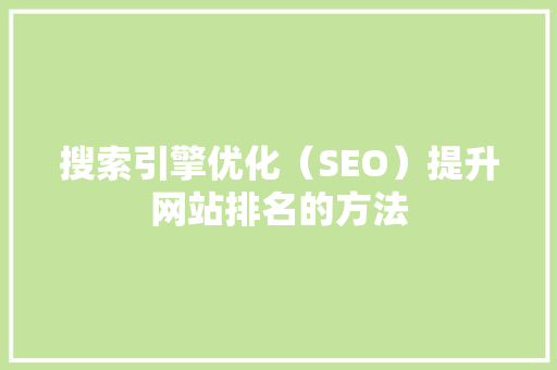 搜索引擎优化（SEO）提升网站排名的方法 搜狗SEO