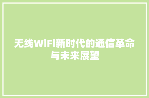 无线WiFi新时代的通信革命与未来展望