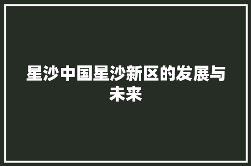 星沙中国星沙新区的发展与未来 搜狗SEO