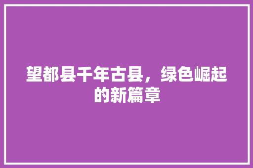 望都县千年古县，绿色崛起的新篇章