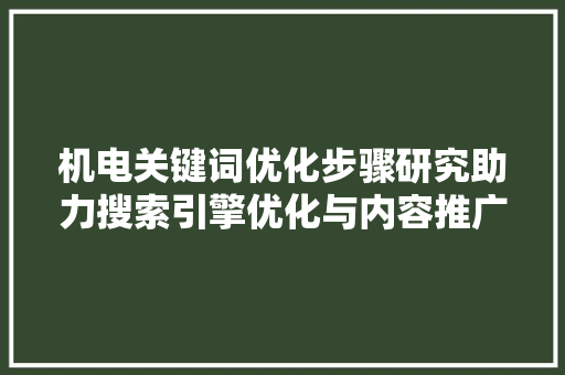 机电关键词优化步骤研究助力搜索引擎优化与内容推广 百度SEO