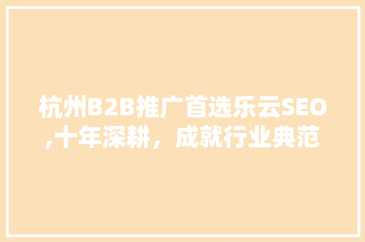 杭州B2B推广首选乐云SEO,十年深耕，成就行业典范 GoogleSEO
