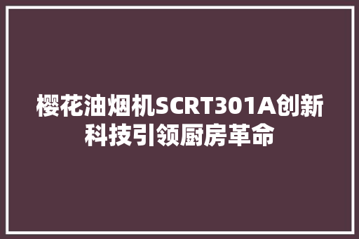 樱花油烟机SCRT301A创新科技引领厨房革命 神马SEO