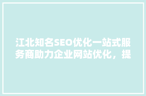 江北知名SEO优化一站式服务商助力企业网站优化，提升网络竞争力