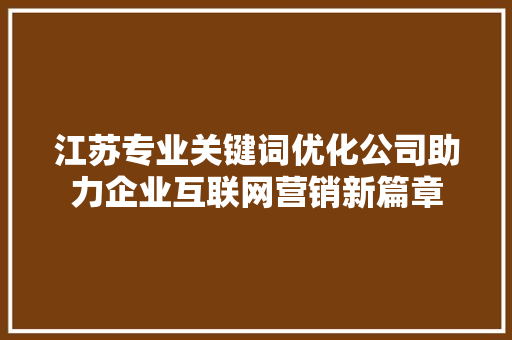 江苏专业关键词优化公司助力企业互联网营销新篇章