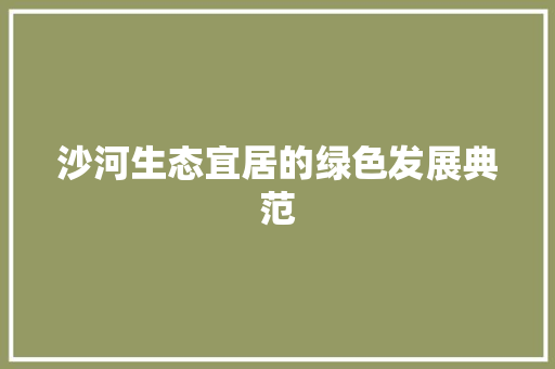 沙河生态宜居的绿色发展典范 神马SEO