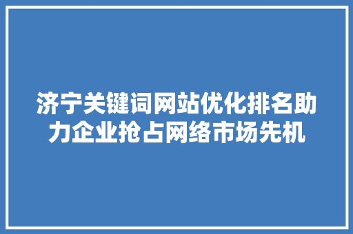 济宁关键词网站优化排名助力企业抢占网络市场先机