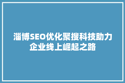 淄博SEO优化聚搜科技助力企业线上崛起之路