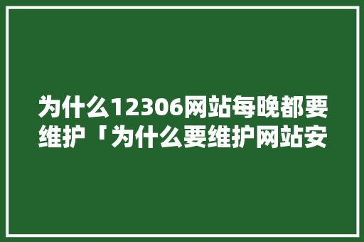 为什么12306网站每晚都要维护「为什么要维护网站安全」 为什么12306网站每晚都要维护「为什么要维护网站安全」 神马SEO