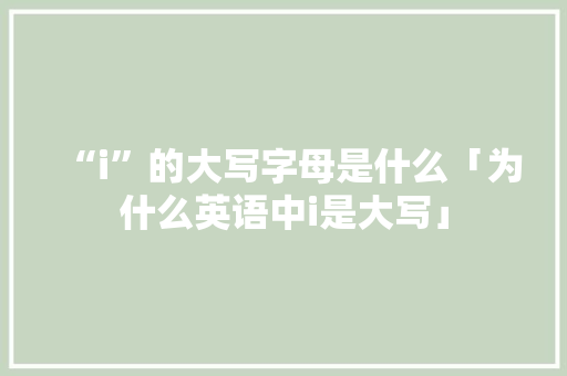 “i”的大写字母是什么「为什么英语中i是大写」 “i”的大写字母是什么「为什么英语中i是大写」 必应SEO
