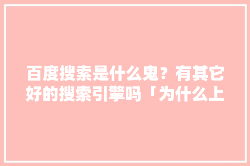 百度搜索是什么鬼？有其它好的搜索引擎吗「为什么上百度能搜索到微信」 百度搜索是什么鬼？有其它好的搜索引擎吗「为什么上百度能搜索到微信」 神马SEO