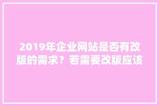 2019年企业网站是否有改版的需求？若需要改版应该如何做呢「公司网站为什么要改版呢」 2019年企业网站是否有改版的需求？若需要改版应该如何做呢「公司网站为什么要改版呢」 搜狗SEO
