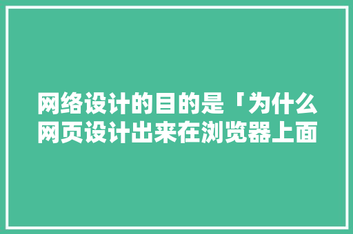 网络设计的目的是「为什么网页设计出来在浏览器上面显示很小」 网络设计的目的是「为什么网页设计出来在浏览器上面显示很小」 搜狗SEO