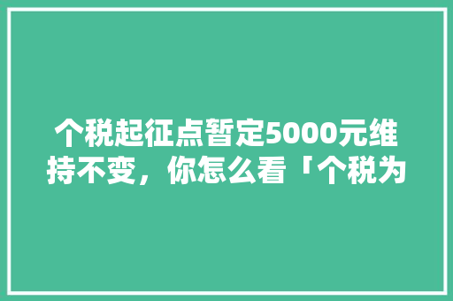 个税起征点暂定5000元维持不变，你怎么看「个税为什么下滑这么严重」 个税起征点暂定5000元维持不变，你怎么看「个税为什么下滑这么严重」 百度SEO