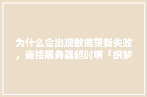 为什么会出现数据更新失败，连接服务器超时啊「织梦cms为什么不维护了」 为什么会出现数据更新失败，连接服务器超时啊「织梦cms为什么不维护了」 百度SEO