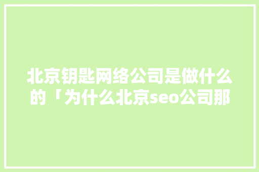 北京钥匙网络公司是做什么的「为什么北京seo公司那么多」 北京钥匙网络公司是做什么的「为什么北京seo公司那么多」 必应SEO