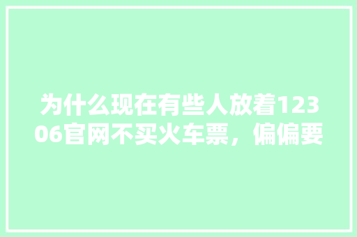 为什么现在有些人放着12306官网不买火车票，偏偏要去各种旅游网站上抢票「为什么需要网站建设和网站推广」 为什么现在有些人放着12306官网不买火车票，偏偏要去各种旅游网站上抢票「为什么需要网站建设和网站推广」 搜狗SEO