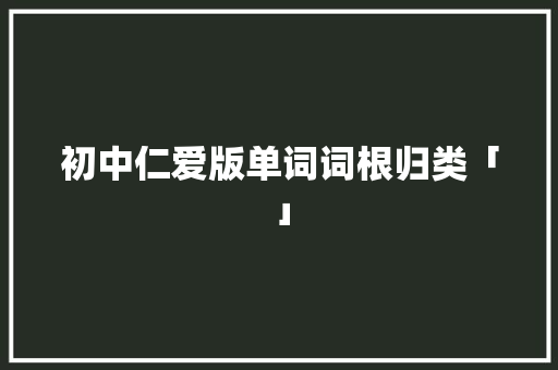 初中仁爱版单词词根归类「」 初中仁爱版单词词根归类「」 搜狗SEO