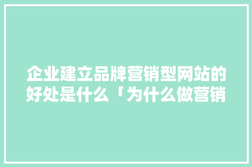 企业建立品牌营销型网站的好处是什么「为什么做营销型网站呢」 企业建立品牌营销型网站的好处是什么「为什么做营销型网站呢」 GoogleSEO