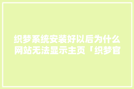 织梦系统安装好以后为什么网站无法显示主页「织梦官网打不开」 织梦系统安装好以后为什么网站无法显示主页「织梦官网打不开」 搜狗SEO