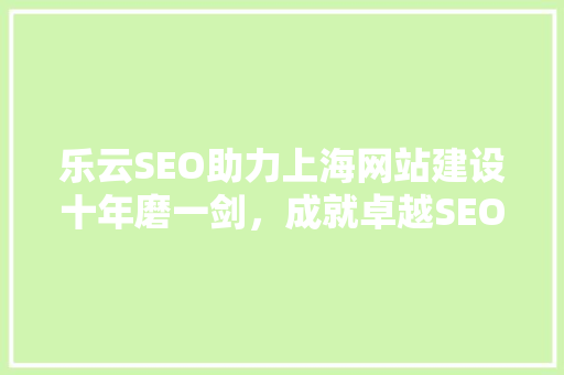 乐云SEO助力上海网站建设十年磨一剑，成就卓越SEO服务 必应SEO