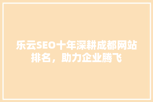 乐云SEO十年深耕成都网站排名，助力企业腾飞
