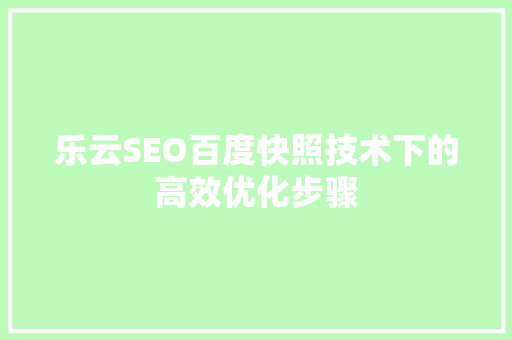 乐云SEO百度快照技术下的高效优化步骤