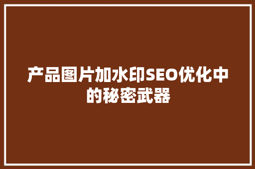 产品图片加水印SEO优化中的秘密武器 神马SEO