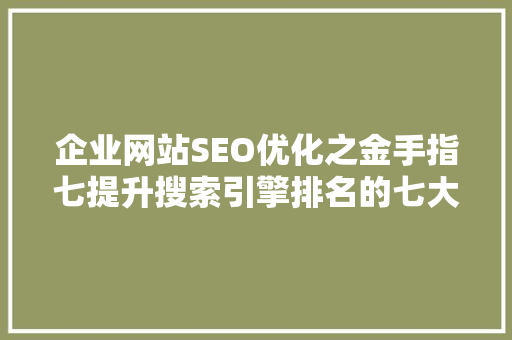 企业网站SEO优化之金手指七提升搜索引擎排名的七大方法 神马SEO