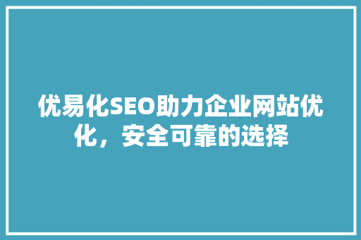 优易化SEO助力企业网站优化，安全可靠的选择