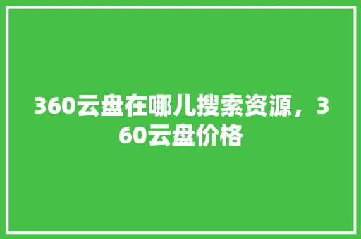 360云盘在哪儿搜索资源，360云盘价格